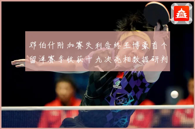 邓伯什附加赛失利告终王博豪首个留洋赛季收获十九次亮相数据研判：最新赛事动态与深度分析