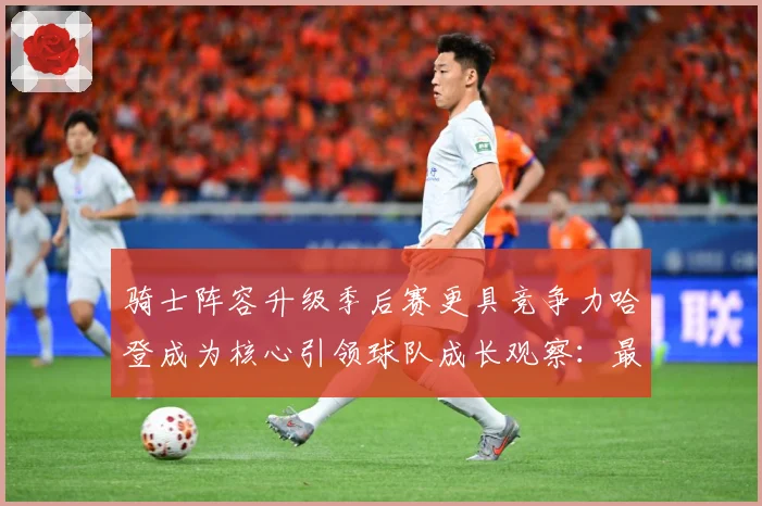 骑士阵容升级季后赛更具竞争力哈登成为核心引领球队成长观察：最新赛事动态与深度分析