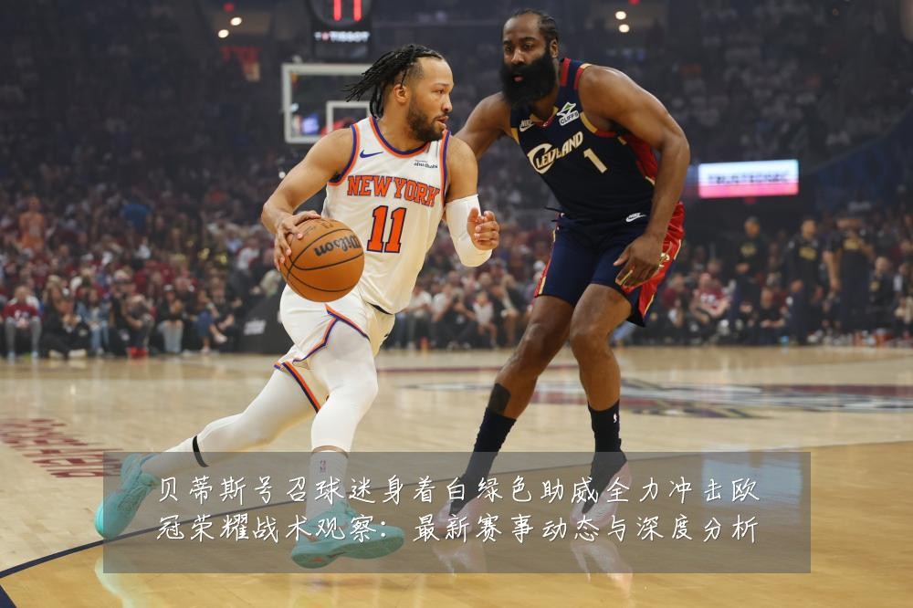 贝蒂斯号召球迷身着白绿色助威全力冲击欧冠荣耀战术观察：最新赛事动态与深度分析