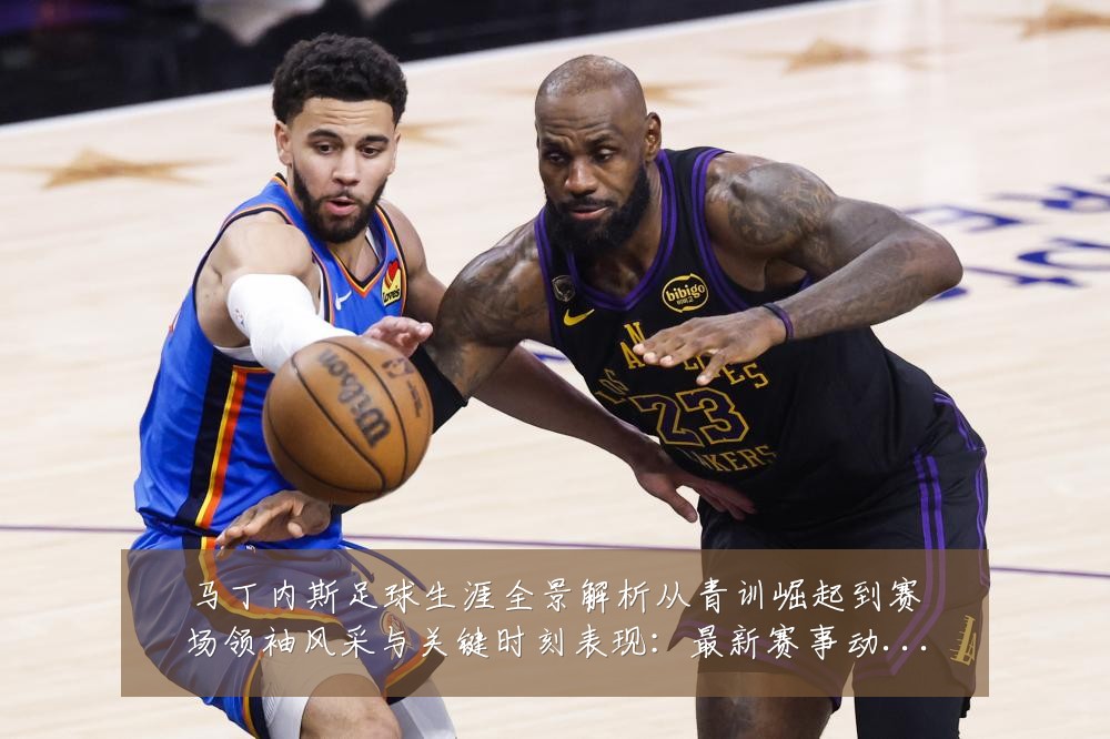 马丁内斯足球生涯全景解析从青训崛起到赛场领袖风采与关键时刻表现：最新赛事动态与深度分析