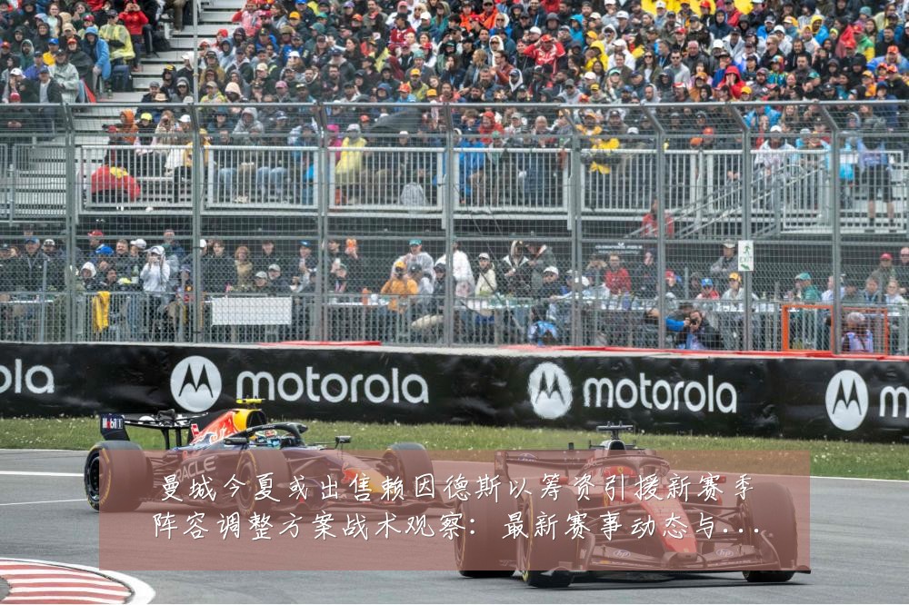 曼城今夏或出售赖因德斯以筹资引援新赛季阵容调整方案战术观察：最新赛事动态与深度分析