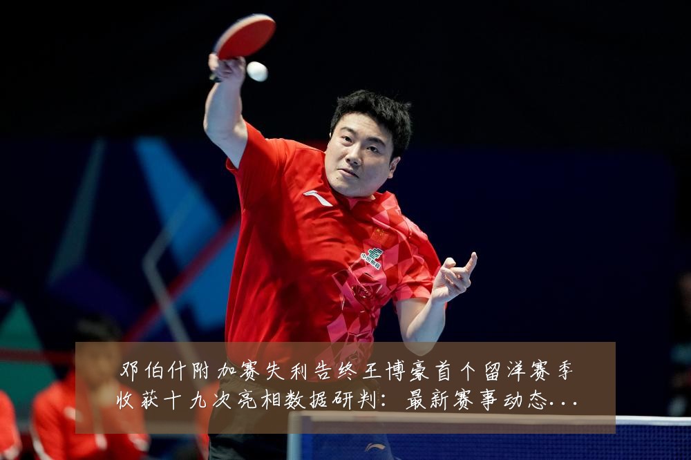 邓伯什附加赛失利告终王博豪首个留洋赛季收获十九次亮相数据研判：最新赛事动态与深度分析