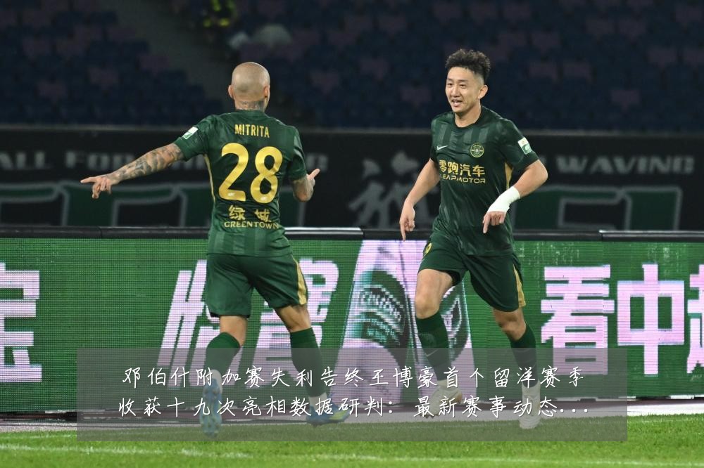 邓伯什附加赛失利告终王博豪首个留洋赛季收获十九次亮相数据研判：最新赛事动态与深度分析